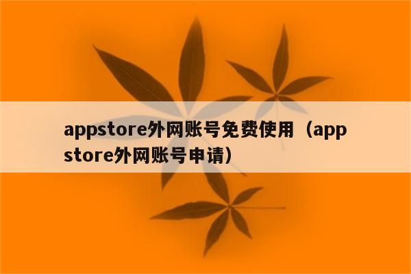 appstore外网账号免费使用（appstore外网账号申请）
