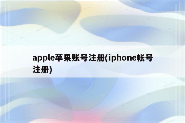 apple苹果账号注册(iphone帐号注册)