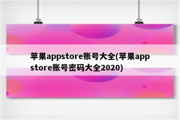 苹果appstore账号大全(苹果appstore账号密码大全2020)