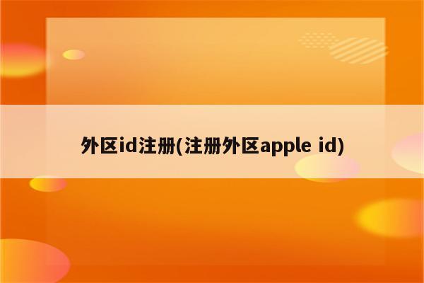 外区id注册(注册外区apple id)