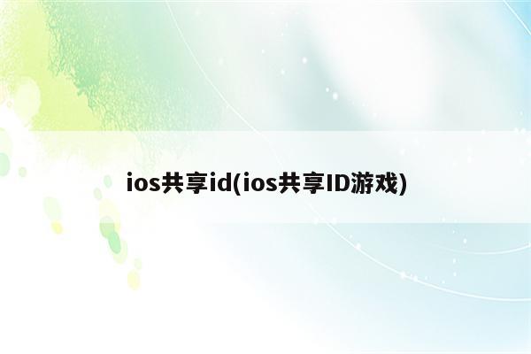ios共享id(ios共享ID游戏)