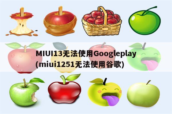 MIUI13无法使用Googleplay(miui1251无法使用谷歌)