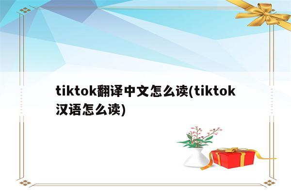 tiktok翻译中文怎么读(tiktok汉语怎么读)