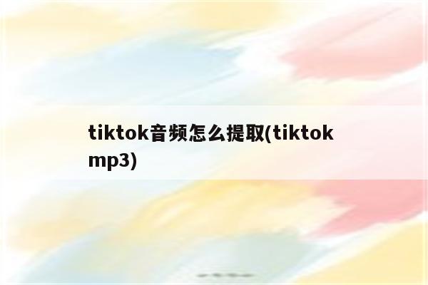 tiktok音频怎么提取(tiktok mp3)